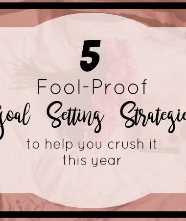 5 Fool-Proof Goal Setting Strategies to help you crush your goals over the next year