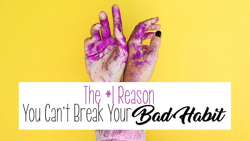 The #1 Reason You Can't Break Your Bad Habit and How You Finally Can